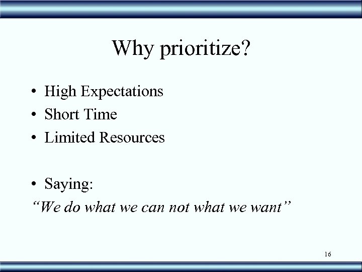 Why prioritize? • High Expectations • Short Time • Limited Resources • Saying: “We