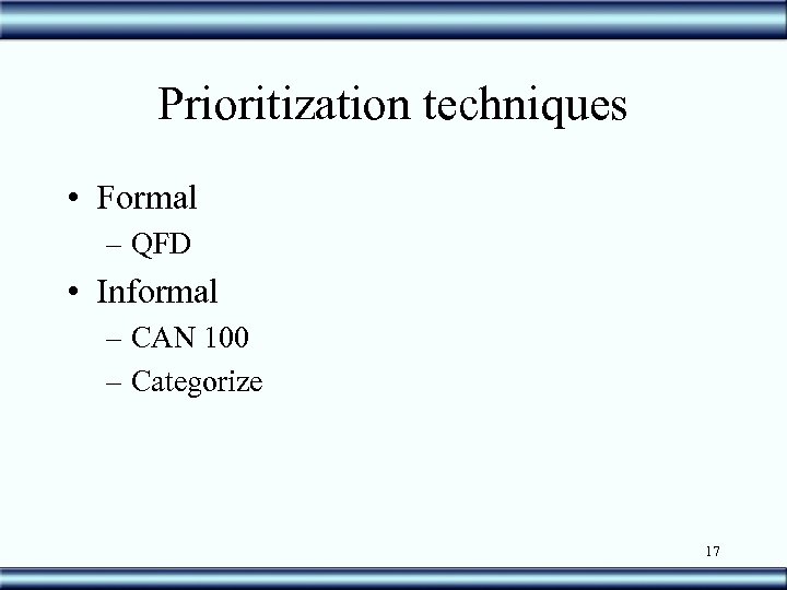 Prioritization techniques • Formal – QFD • Informal – CAN 100 – Categorize 17