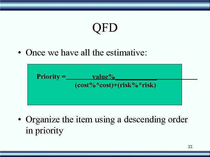 QFD • Once we have all the estimative: Priority = value%______ (cost%*cost)+(risk%*risk) • Organize