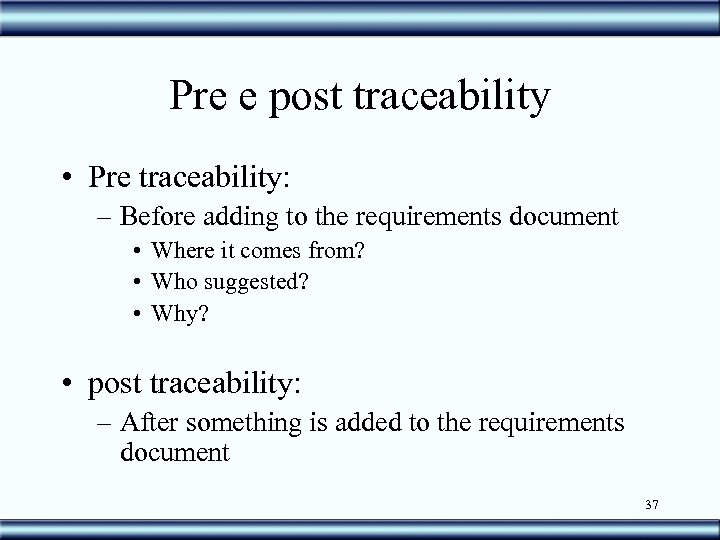Pre e post traceability • Pre traceability: – Before adding to the requirements document