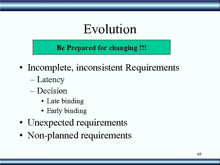 Evolution Be Prepared for changing !!! • Incomplete, inconsistent Requirements – Latency – Decision