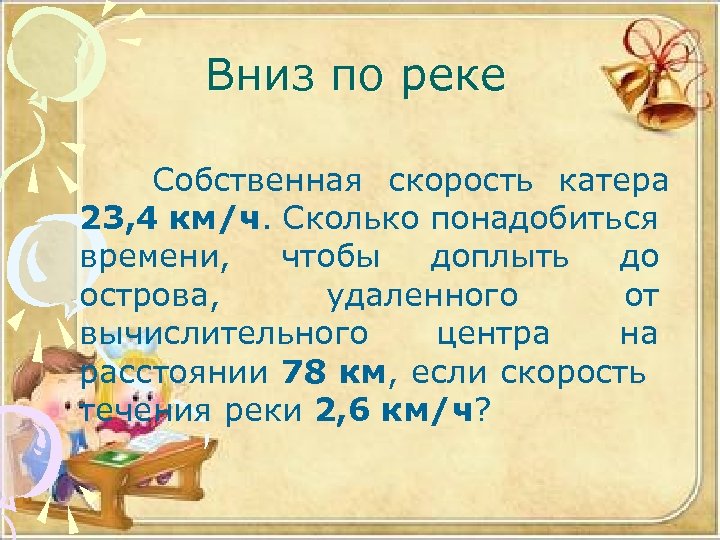 Вниз по реке Собственная скорость катера 23, 4 км/ч. Сколько понадобиться времени, чтобы доплыть