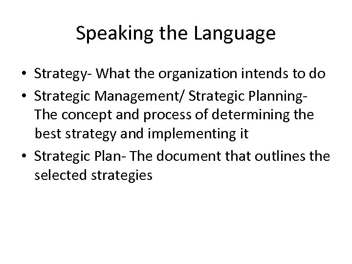 Speaking the Language • Strategy- What the organization intends to do • Strategic Management/