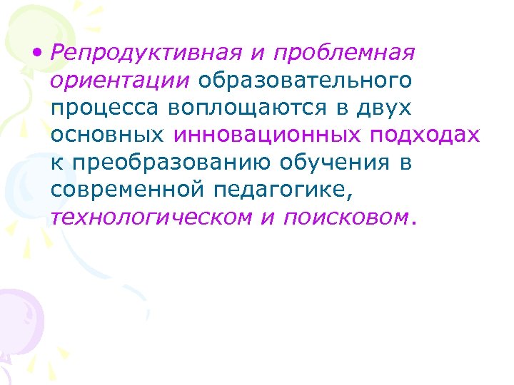  • Репродуктивная и проблемная ориентации образовательного процесса воплощаются в двух основных инновационных подходах