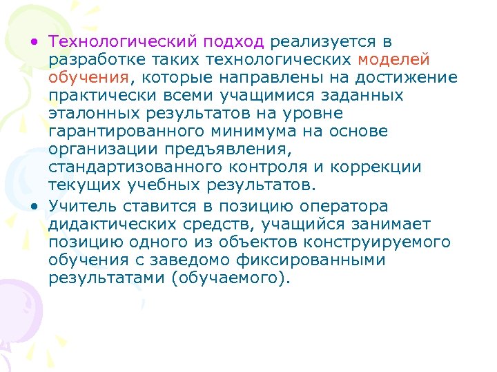  • Технологический подход реализуется в разработке таких технологических моделей обучения, которые направлены на