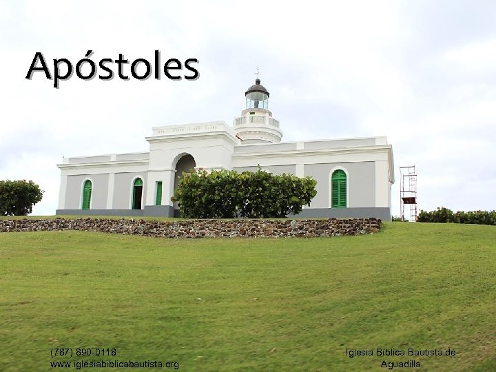 Apóstoles (787) 890 -0118 www. iglesiabiblicabautista. org Iglesia Bíblica Bautista de Aguadilla 