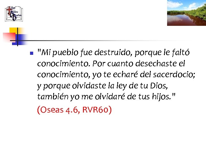 n "Mi pueblo fue destruido, porque le faltó conocimiento. Por cuanto desechaste el conocimiento,