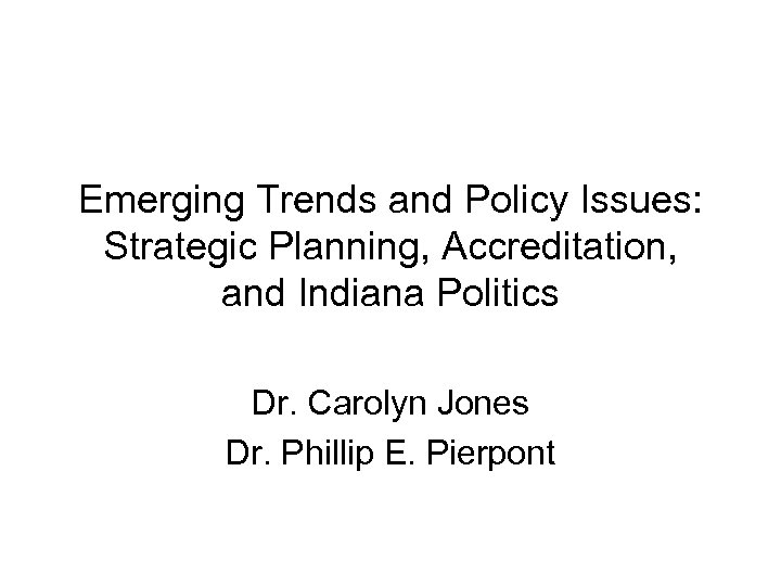 Emerging Trends and Policy Issues: Strategic Planning, Accreditation, and Indiana Politics Dr. Carolyn Jones
