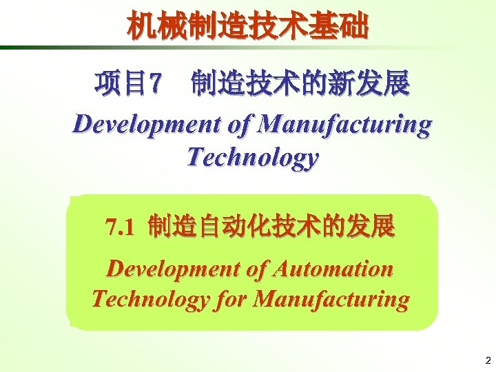 机械制造技术基础 项目 7 制造技术的新发展 Development of Manufacturing Technology 7. 1 制造自动化技术的发展 Development of Automation