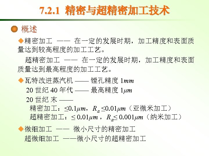 7. 2. 1 精密与超精密加 技术 概述 ◆精密加 —— 在一定的发展时期，加 精度和表面质 量达到较高程度的加 艺。 超精密加 ——