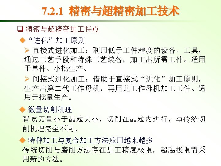 7. 2. 1 精密与超精密加 技术 q 精密与超精密加 特点 ◆“进化”加 原则 Ø 直接式进化加 ：利用低于 件精度的设备、