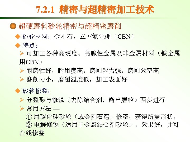 7. 2. 1 精密与超精密加 技术 超硬磨料砂轮精密与超精密磨削 ◆ 砂轮材料：金刚石，立方氮化硼（CBN） ◆ 特点： Ø 可加 各种高硬度、高脆性金属及非金属材料（铁金属 用CBN）