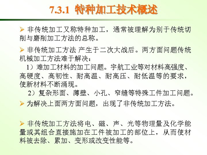 7. 3. 1 特种加 技术概述 Ø 非传统加 又称特种加 ，通常被理解为别于传统切 削与磨削加 方法的总称。 Ø 非传统加 方法