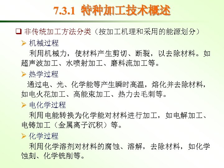 7. 3. 1 特种加 技术概述 q 非传统加 方法分类（按加 机理和采用的能源划分） Ø 机械过程 利用机械力，使材料产生剪切、断裂，以去除材料。如 超声波加 、水喷射加