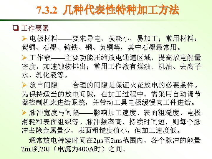 7. 3. 2 几种代表性特种加 方法 q 作要素 Ø 电极材料——要求导电，损耗小，易加 ；常用材料： 紫铜、石墨、铸铁、钢、黄铜等，其中石墨最常用。 Ø 作液——主要功能压缩放电通道区域，提高放电能量 密度，加速蚀物排出；常用