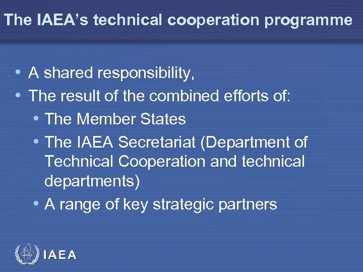 The IAEA’s technical cooperation programme • A shared responsibility, • The result of the