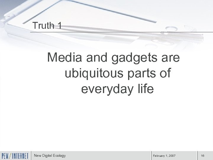 Truth 1 Media and gadgets are ubiquitous parts of everyday life New Digital Ecology