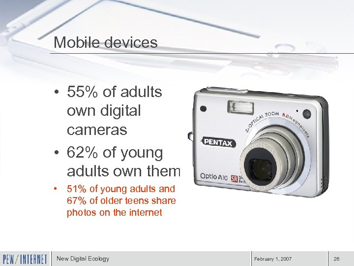 Mobile devices • 55% of adults own digital cameras • 62% of young adults
