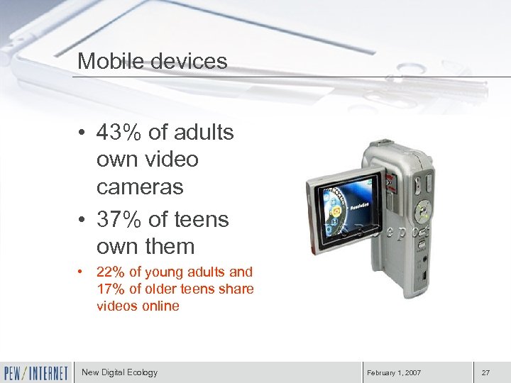 Mobile devices • 43% of adults own video cameras • 37% of teens own