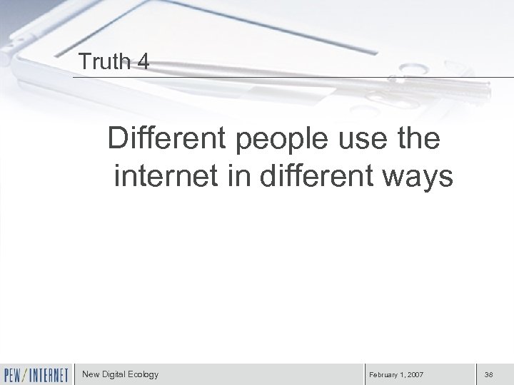 Truth 4 Different people use the internet in different ways New Digital Ecology February