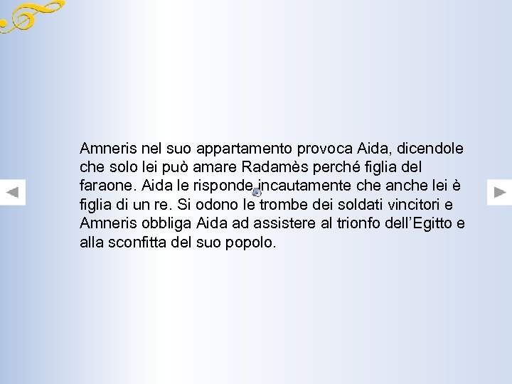 Amneris nel suo appartamento provoca Aida, dicendole che solo lei può amare Radamès perché