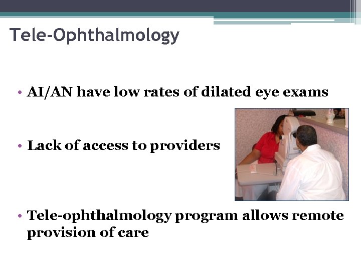 Tele-Ophthalmology • AI/AN have low rates of dilated eye exams • Lack of access