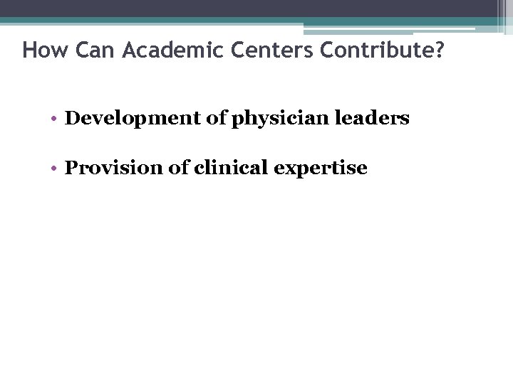How Can Academic Centers Contribute? • Development of physician leaders • Provision of clinical