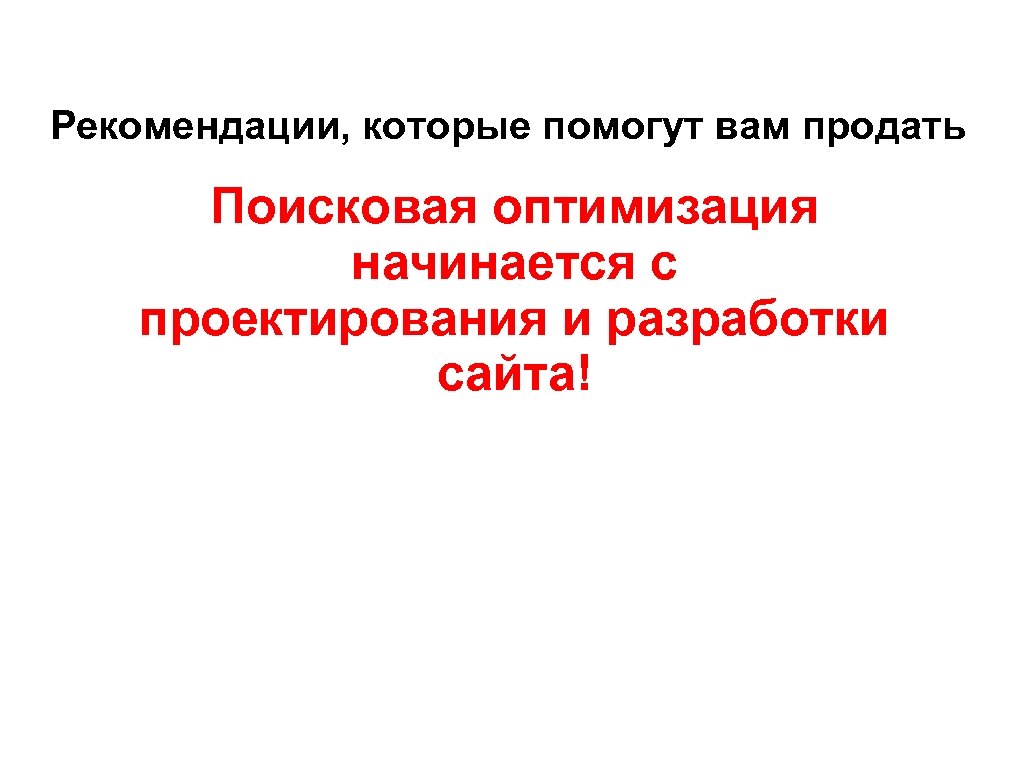 Рекомендации, которые помогут вам продать Поисковая оптимизация начинается с проектирования и разработки сайта! 