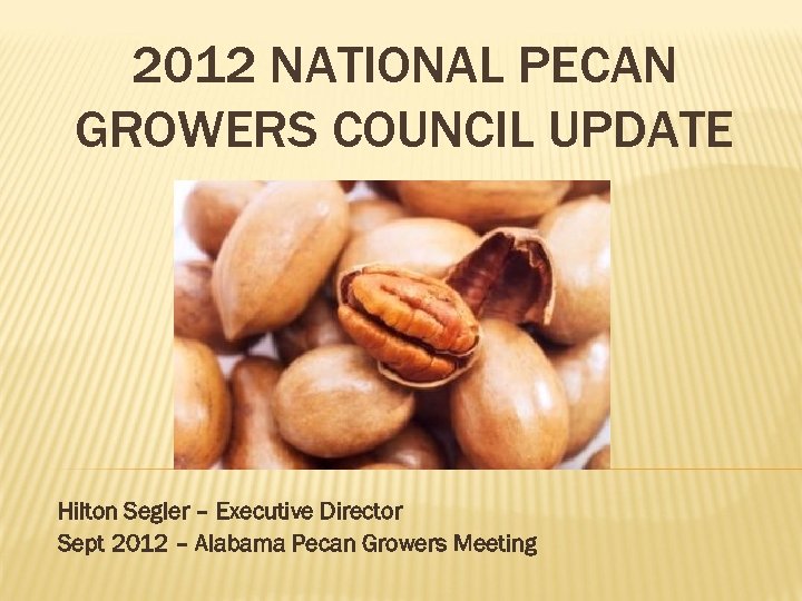 2012 NATIONAL PECAN GROWERS COUNCIL UPDATE Hilton Segler – Executive Director Sept 2012 –