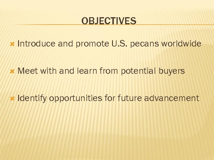 OBJECTIVES Introduce Meet and promote U. S. pecans worldwide with and learn from potential