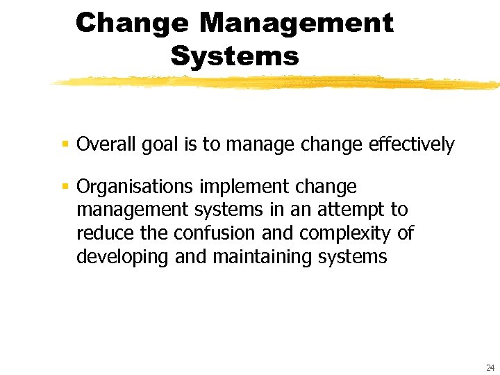 Change Management Systems § Overall goal is to manage change effectively § Organisations implement