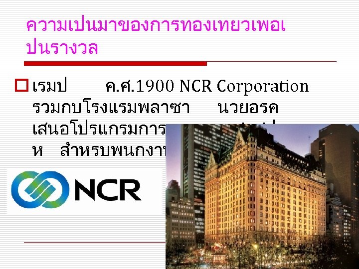ความเปนมาของการทองเทยวเพอเ ปนรางวล o เรมป ค. ศ. 1900 NCR Corporation รวมกบโรงแรมพลาซา นวยอรค เสนอโปรแกรมการทองเทยวสดสปดา ห สำหรบพนกงาน
