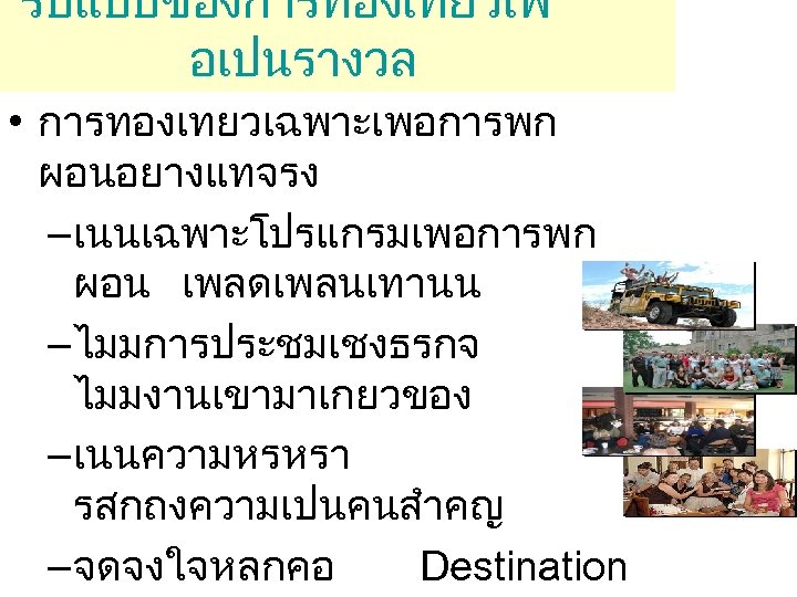 รปแบบของการทองเทยวเพ อเปนรางวล • การทองเทยวเฉพาะเพอการพก ผอนอยางแทจรง –เนนเฉพาะโปรแกรมเพอการพก ผอน เพลดเพลนเทานน –ไมมการประชมเชงธรกจ และ ไมมงานเขามาเกยวของ –เนนความหรหรา รสกถงความเปนคนสำคญ –จดจงใจหลกคอ