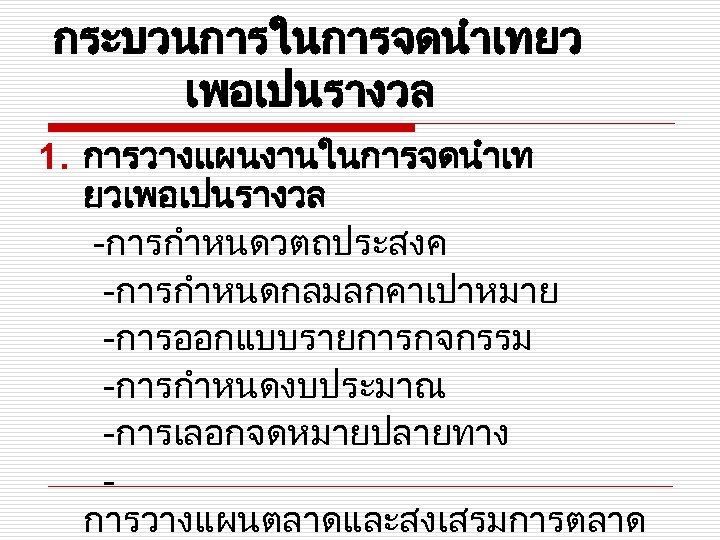 กระบวนการในการจดนำเทยว เพอเปนรางวล 1. การวางแผนงานในการจดนำเท ยวเพอเปนรางวล -การกำหนดวตถประสงค -การกำหนดกลมลกคาเปาหมาย -การออกแบบรายการกจกรรม -การกำหนดงบประมาณ -การเลอกจดหมายปลายทาง การวางแผนตลาดและสงเสรมการตลาด 