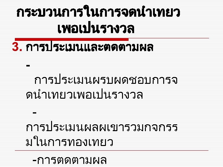 กระบวนการในการจดนำเทยว เพอเปนรางวล 3. การประเมนและตดตามผล การประเมนผรบผดชอบการจ ดนำเทยวเพอเปนรางวล การประเมนผลผเขารวมกจกรร มในการทองเทยว -การตดตามผล 