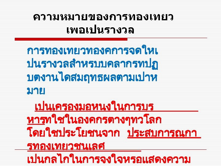 ความหมายของการทองเทยว เพอเปนรางวล การทองเทยวทองคการจดใหเ ปนรางวลสำหรบบคลากรทปฏ บตงานไดสมฤทธผลตามเปาห มาย เปนเครองมอหนงในการบร หารทใชในองคกรตางๆทวโลก โดยใชประโยชนจาก ประสบการณกา รทองเทยวชนเลศ เปนกลไกในการจงใจหรอแสดงความ 