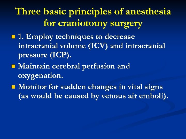 Three basic principles of anesthesia for craniotomy surgery 1. Employ techniques to decrease intracranial