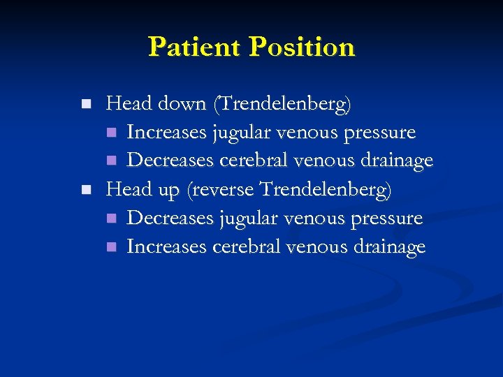 Patient Position Head down (Trendelenberg) Increases jugular venous pressure Decreases cerebral venous drainage Head