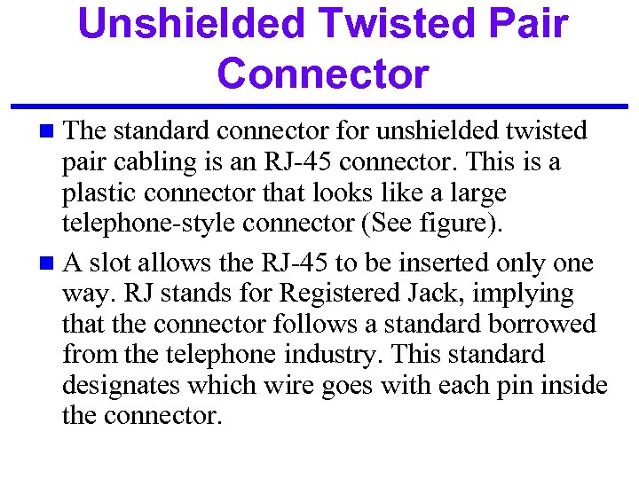 Unshielded Twisted Pair Connector n The standard connector for unshielded twisted pair cabling is