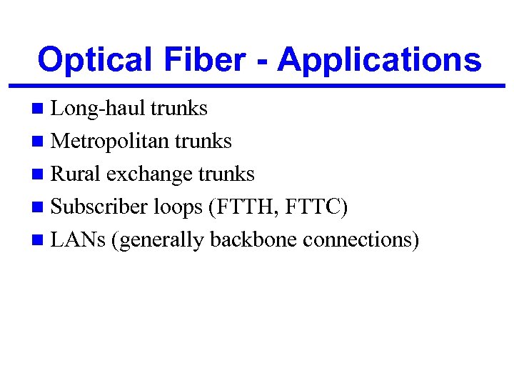 Optical Fiber - Applications n Long-haul trunks n Metropolitan trunks n Rural exchange trunks