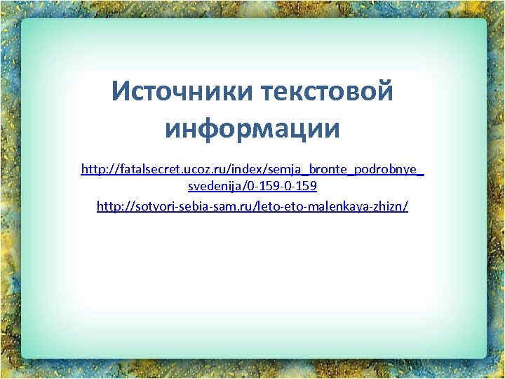 Источники текстовой информации http: //fatalsecret. ucoz. ru/index/semja_bronte_podrobnye_ svedenija/0 -159 -0 -159 http: //sotvori-sebia-sam. ru/leto-malenkaya-zhizn/