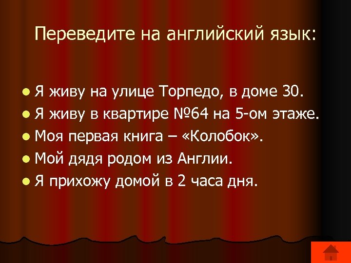 Переведите на английский язык: l. Я живу на улице Торпедо, в доме 30. l