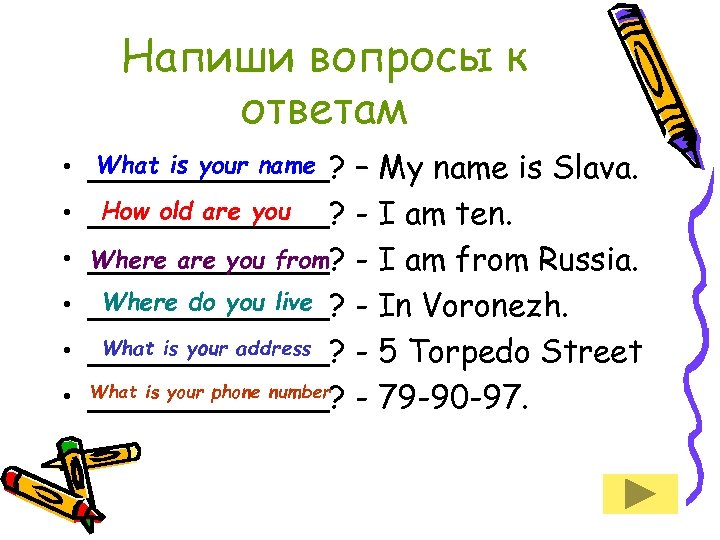 Напиши вопросы к ответам • • • What is your name ______? – My