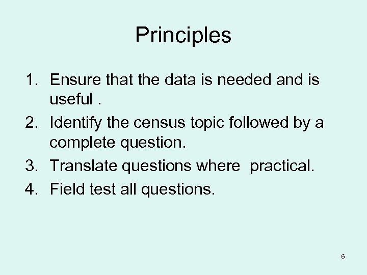 Principles 1. Ensure that the data is needed and is useful. 2. Identify the