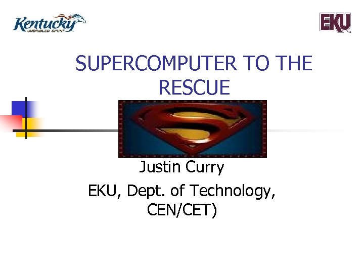 SUPERCOMPUTER TO THE RESCUE Justin Curry EKU, Dept. of Technology, CEN/CET) 