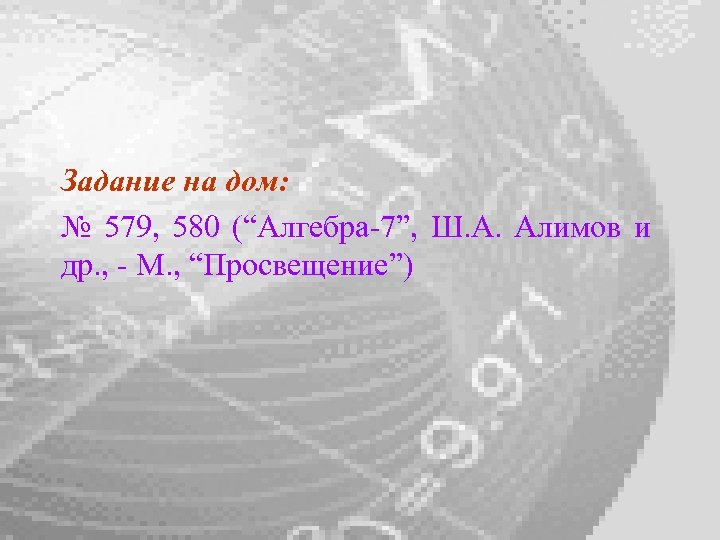 Задание на дом: № 579, 580 (“Алгебра-7”, Ш. А. Алимов и др. , -