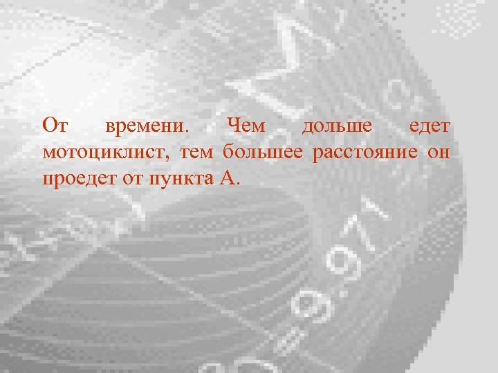 От времени. Чем дольше едет мотоциклист, тем большее расстояние он проедет от пункта А.