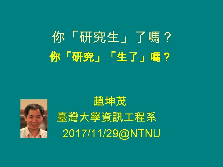 你「研究生」了嗎？ 你「研究」「生了」嗎？ 趙坤茂 臺灣大學資訊 程系 2017/11/29@NTNU 