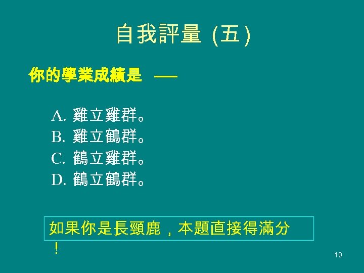 自我評量 (五 ) 你的學業成績是 ── A. B. C. D. 雞立雞群。 雞立鶴群。 鶴立雞群。 鶴立鶴群。 如果你是長頸鹿，本題直接得滿分