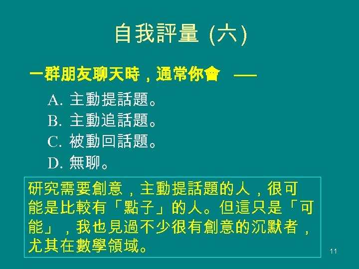 自我評量 (六 ) 一群朋友聊天時，通常你會 ── A. B. C. D. 主動提話題。 主動追話題。 被動回話題。 無聊。 研究需要創意，主動提話題的人，很可